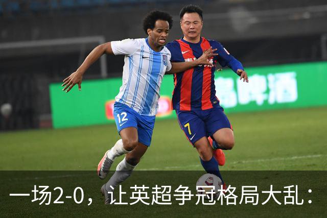 一场2-0，让英超争冠格局大乱：前2积分相同，竞争白热化
