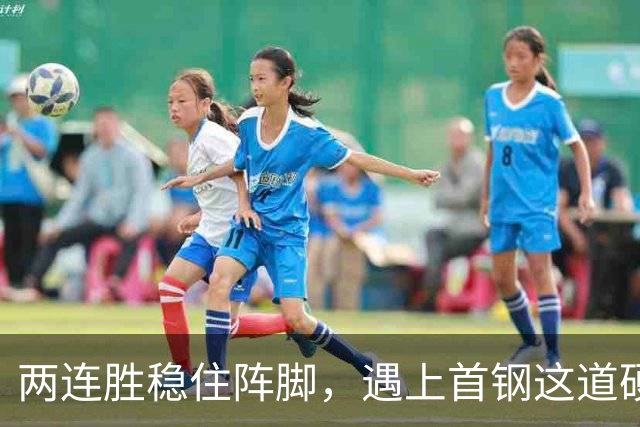 两连胜稳住阵脚，遇上首钢这道硬坎，要看外援能不能站出来