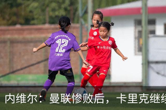 内维尔：曼联惨败后，卡里克继续担任曼联主帅将变得极其困难