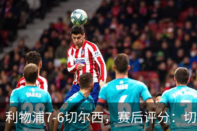 利物浦7-6切尔西，赛后评分：切尔西2人并列第一