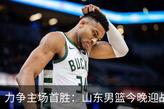 力争主场首胜：山东男篮今晚迎战天津荣钢