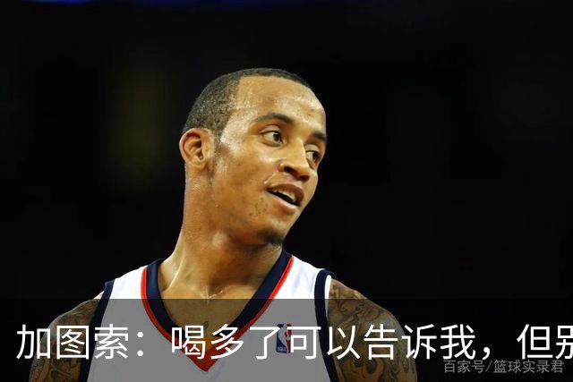 加图索：喝多了可以告诉我，但别毁了我的训练课