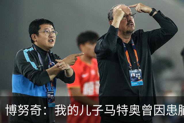 博努奇：我的儿子马特奥曾因患脑瘤被送医，手术持续了七小时