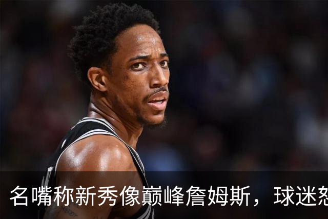 名嘴称新秀像巅峰詹姆斯，球迷怒怼：别闹了