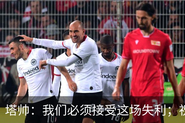 塔帅：我们必须接受这场失利；祝贺弗利特伍德晋级