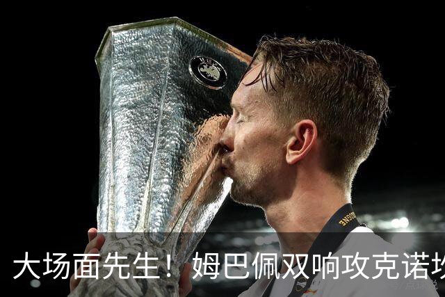 大场面先生！姆巴佩双响攻克诺坎普，赛后获评MVP