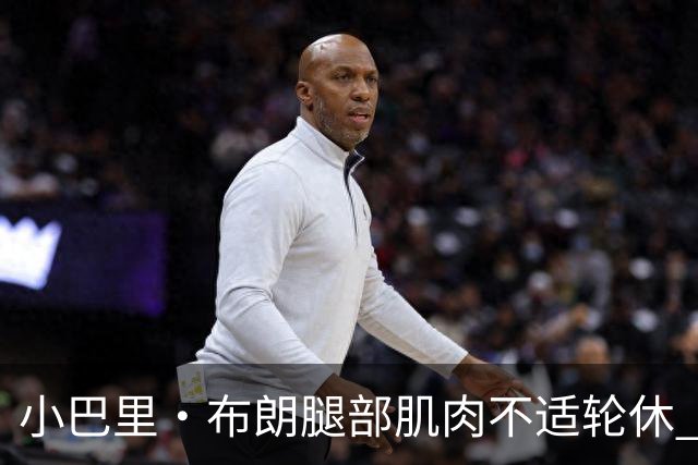 小巴里·布朗腿部肌肉不适轮休 赵睿曾凡博感冒影响战斗力