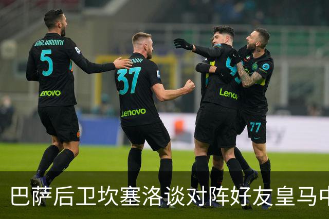 巴萨后卫坎塞洛谈对阵好友皇马中场B席：谁能想到会有这一天