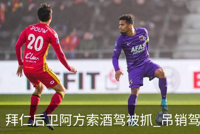 拜仁后卫阿方索酒驾被抓 吊销驾照+禁赛一个月