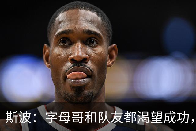 斯波：字母哥和队友都渴望成功，我们只是没按预期起步