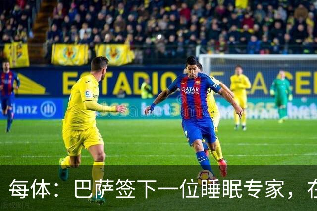 每体：巴萨签下一位睡眠专家，在弗里克认可下体能准备也有改变