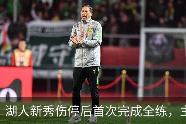 湖人新秀伤停后首次完成全练，主帅：这是重要一步