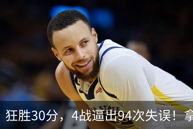 狂胜30分，4战逼出94次失误！拿3年1.65亿躺赢，小卡太熟悉这剧本