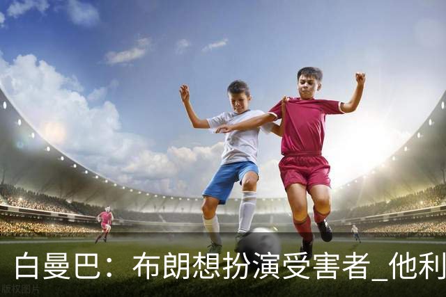 白曼巴：布朗想扮演受害者 他利用我和他的公关团队来装可怜