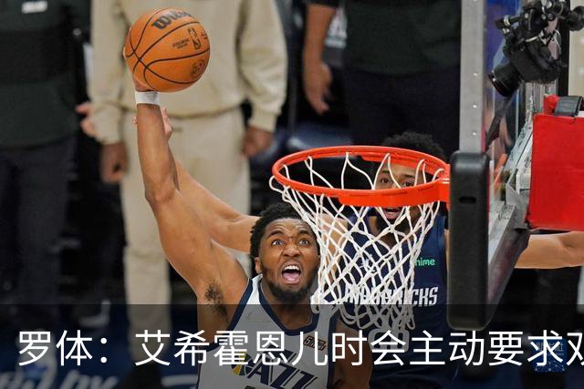 罗体：艾希霍恩儿时会主动要求双倍训练量，乐于取得进步