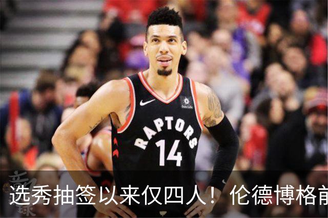 选秀抽签以来仅四人！伦德博格前四场85分+35板比肩三位传奇中锋