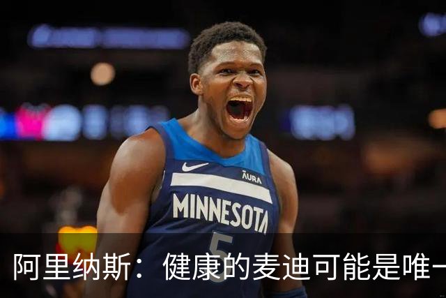 阿里纳斯：健康的麦迪可能是唯一能像科比那样连续得分的人