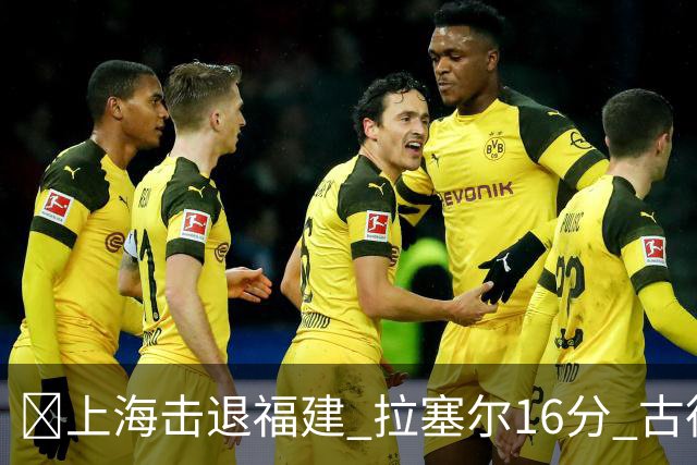 🏀上海击退福建 拉塞尔16分 古德温30+11 邹阳17+7