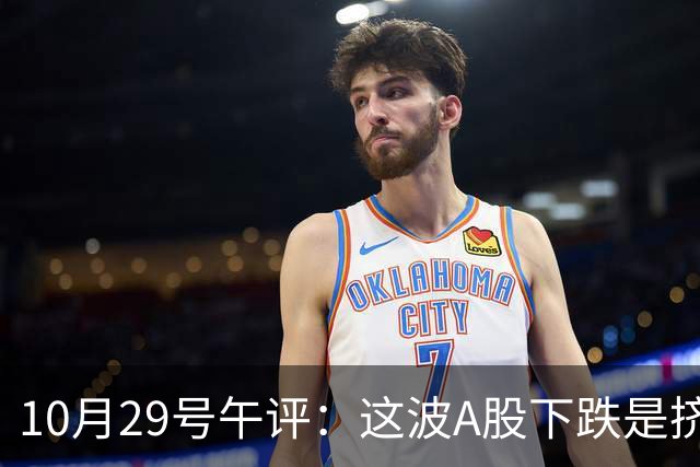 10月29号午评：这波A股下跌是挤泡沫还是熊来了？大盘后市将何去何从？